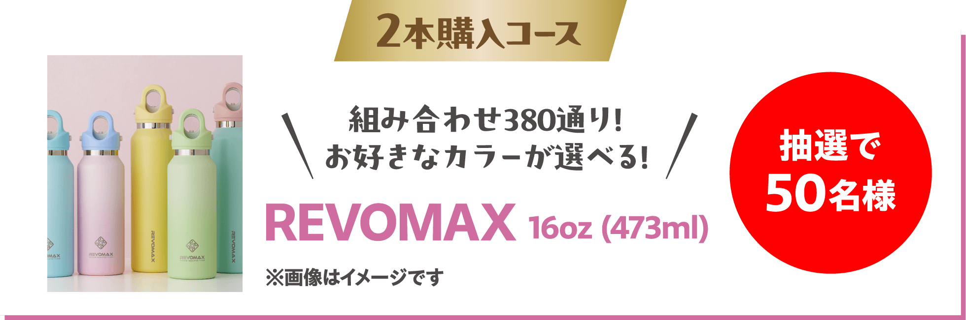 2本購入コース  組み合わせ380通り！お好きなカラーが選べる！REVOMAX 16oz (473ml)  抽選で50名様